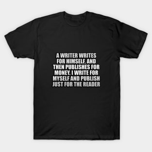 a writer writes for himself, and then publishes for money. I write for myself and publish just for the reader T-Shirt